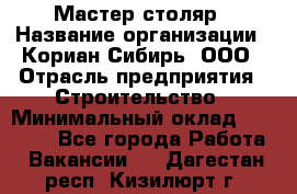 Мастер-столяр › Название организации ­ Кориан-Сибирь, ООО › Отрасль предприятия ­ Строительство › Минимальный оклад ­ 50 000 - Все города Работа » Вакансии   . Дагестан респ.,Кизилюрт г.